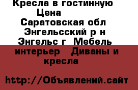 Кресла в гостинную › Цена ­ 5 500 - Саратовская обл., Энгельсский р-н, Энгельс г. Мебель, интерьер » Диваны и кресла   